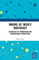 Making of India's northeast : geopolitics of borderland and transnational interactions /