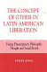 The concept of Other in Latin American liberation : fusing emancipatory philosophic thought and social revolt /