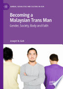 Becoming a Malaysian Trans Man : Gender, Society, Body and Faith /