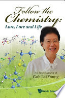 Follow the chemistry : lure, lore and life : an autobiography of Goh Lai Yoong.