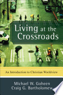 Living at the crossroads : an introduction to Christian worldview /
