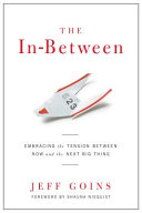 The in-between : embracing the tension between now and the next big thing /