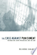 The case against punishment : retribution, crime prevention, and the law /