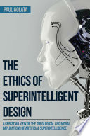 The ethics of superintelligent design : a Christian view of the theological and moral implications of artificial superintelligence /