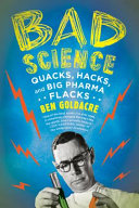 Bad science : quacks, hacks, and big pharma flacks /