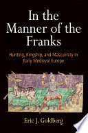 In the manner of the Franks : hunting, kingship, and masculinity in early medieval Europe /