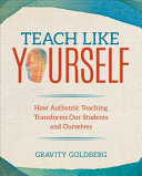Teach like yourself : how authentic teaching transforms our students and ourselves /