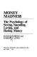 Money madne$$ : the psychology of saving, spending, loving, and hating money /