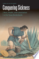 Conquering sickness : race, health, and colonization in the Texas borderlands /