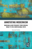 Annotating modernism : marginalia and pedagogy from Virginia Woolf to the confessional poets /