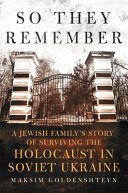 So they remember : a Jewish family's story of surviving the Holocaust in Soviet Ukraine /