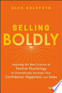 Selling boldly : applying the new science of positive psychology to dramatically increase your confidence, happiness, and sales /