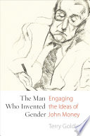 The man who invented gender : engaging the ideas of John Money /