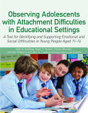 Observing adolescents with attachment difficulties in educational settings : a tool for identifying and supporting emotional and social difficulties in young people aged 11-16 /