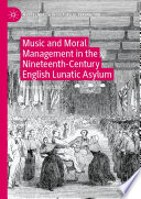 Music and Moral Management in the Nineteenth-Century English Lunatic Asylum /