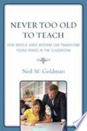 Never too old to teach : how middle-aged wisdom can transform young minds in the classroom /