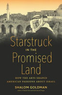 Starstruck in the promised land : how the arts shaped American passions about Israel /