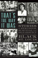 That's the way it was : stories of struggle, survival and self-respect in twentieth-century Black St. Louis /