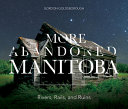 More abandoned Manitoba : rivers, rails and ruins /