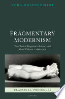 Fragmentary modernism : the classical fragment in literary and visual cultures, c.1896 - c.1936 /