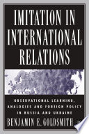 Imitation in International Relations : Observational Learning, Analogies and Foreign Policy in Russia and Ukraine /