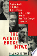 The world broke in two : Virginia Woolf, T. S. Eliot, D. H. Lawrence, E. M. Forster and the year that changed literature /