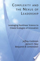 Complexity and the Nexus of Leadership : Leveraging Nonlinear Science to Create Ecologies of Innovation /