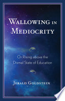 Wallowing in mediocrity : or rising above the dismal state of education /