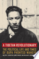 A Tibetan revolutionary : the political life and times of Bapa Phüntso Wangye /