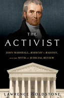 The activist : John Marshall, Marbury v. Madison, and the myth of judicial review /