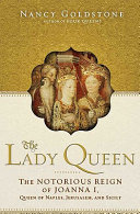 The lady queen : the notorious reign of Joanna I, Queen of Naples, Jerusalem, and Sicily /