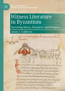 Witness literature in Byzantium : narrating slaves, prisoners, and refugees /