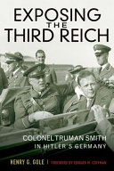 Exposing the Third Reich : Colonel Truman Smith in Hitler's Germany /