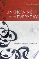 Unknowing and the everyday : Sufism and knowledge in Iran /