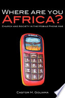 Where are you Africa? : church and society in the mobile phone age / Castor M. Goliama.