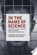 In the name of science : a history of secret programs, medical research, and human experimentation /