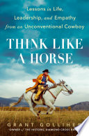 Think like a horse : lessons in life, leadership, and empathy from an unconventional cowboy /