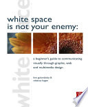 White space is not your enemy : a beginner's guide to communicating visually through grahic, web & multimedia design /