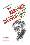 A ransomed dissident : a life in art under the Soviets /