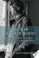 The war in their minds : German soldiers and their violent pasts in West Germany /