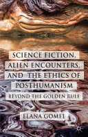 Science fiction, alien encounters, and the ethics of posthumanism : beyond the golden rule /