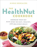 The HealthNut cookbook : energize your day with over 100 easy, healthy, and delicious meals /