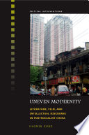 Uneven modernity : literature, film, and intellectual discourse in postsocialist China /