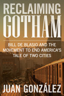 Reclaiming Gotham : Bill de Blasio and the movement to end America's tale of two cities /