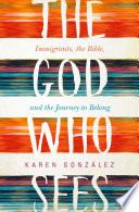 The God who sees : immigrants, the Bible, and the journey to belong /