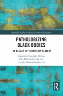 Pathologizing Black bodies : the legacy of plantation slavery /