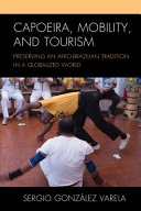 Capoeira, mobility, and tourism : preserving an Afro-Brazilian tradition in a globalized world /