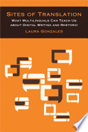 Sites of translation : what multilinguals can teach us about digital writing and rhetoric /