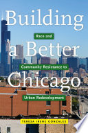 Building a better Chicago : race and community resistance to urban redevelopment /