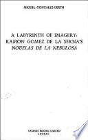 A labyrinth of imagery : Ramón Gómez de la Serna's novelas de la nebulosa /